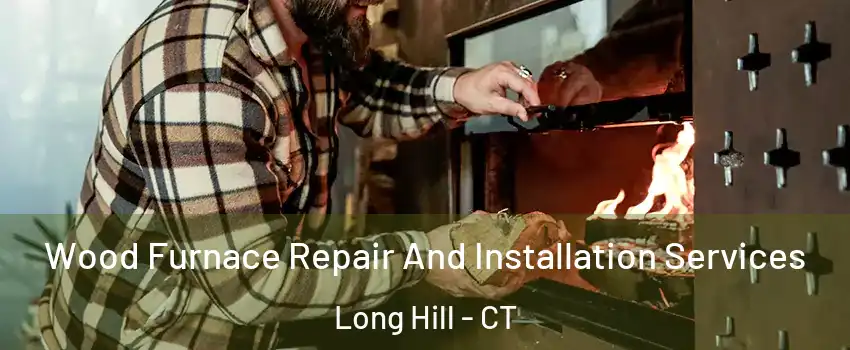 Wood Furnace Repair And Installation Services Long Hill - CT